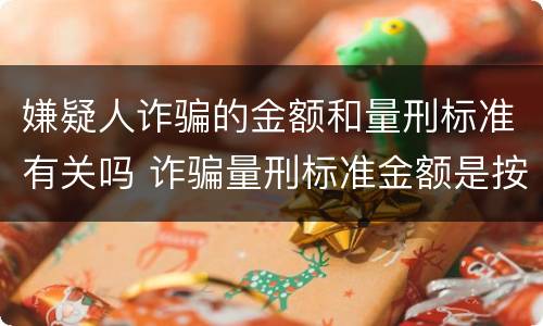 嫌疑人诈骗的金额和量刑标准有关吗 诈骗量刑标准金额是按涉案金额
