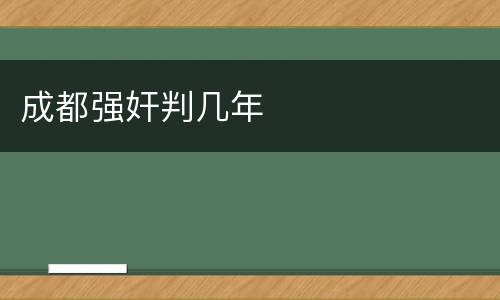 成都强奸判几年