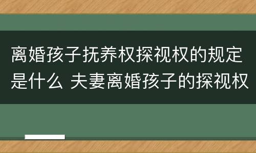 离婚孩子抚养权探视权的规定是什么 夫妻离婚孩子的探视权一般多久