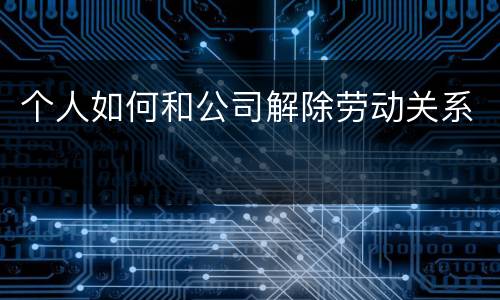 个人如何和公司解除劳动关系