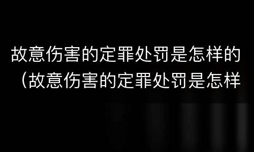 故意伤害的定罪处罚是怎样的（故意伤害的定罪处罚是怎样的）