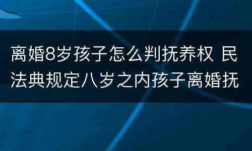离婚8岁孩子怎么判抚养权 民法典规定八岁之内孩子离婚抚养权归谁