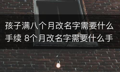 孩子满八个月改名字需要什么手续 8个月改名字需要什么手续