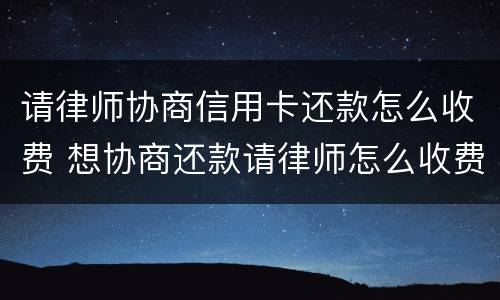 请律师协商信用卡还款怎么收费 想协商还款请律师怎么收费