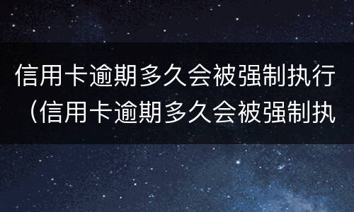 信用卡逾期多久会被强制执行（信用卡逾期多久会被强制执行拘留）
