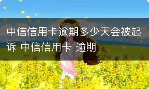 中信信用卡逾期多少天会被起诉 中信信用卡 逾期