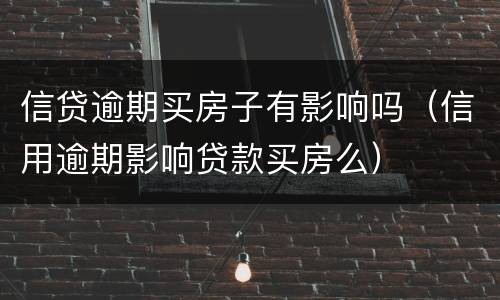 信贷逾期买房子有影响吗（信用逾期影响贷款买房么）