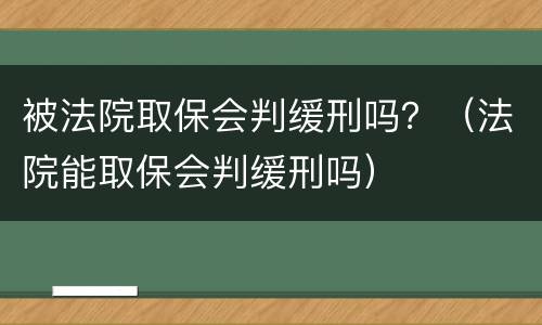 被法院取保会判缓刑吗？（法院能取保会判缓刑吗）