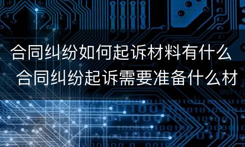 合同纠纷如何起诉材料有什么 合同纠纷起诉需要准备什么材料