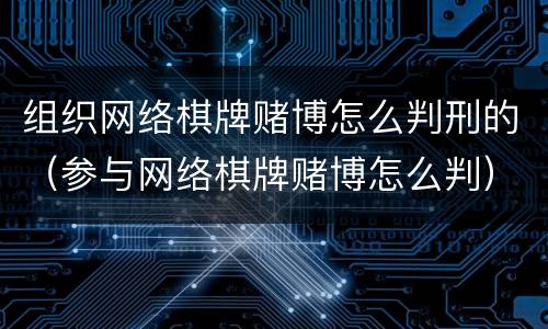 组织网络棋牌赌博怎么判刑的（参与网络棋牌赌博怎么判）