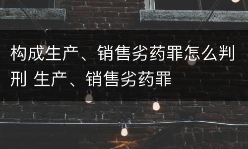 构成生产、销售劣药罪怎么判刑 生产、销售劣药罪