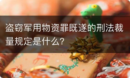 盗窃军用物资罪既遂的刑法裁量规定是什么？