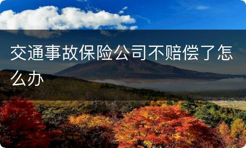 交通事故保险公司不赔偿了怎么办