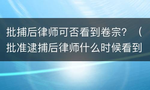 批捕后律师可否看到卷宗？（批准逮捕后律师什么时候看到卷宗）