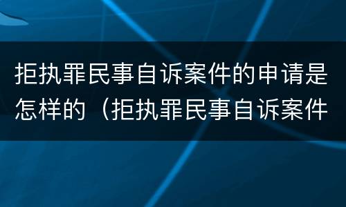 拒执罪民事自诉案件的申请是怎样的（拒执罪民事自诉案件的申请是怎样的流程）