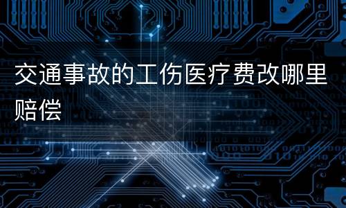 交通事故的工伤医疗费改哪里赔偿