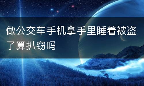 做公交车手机拿手里睡着被盗了算扒窃吗
