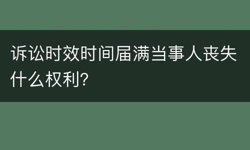诉讼时效时间届满当事人丧失什么权利？