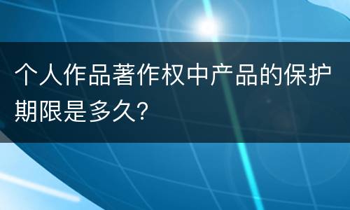 个人作品著作权中产品的保护期限是多久？