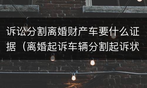 诉讼分割离婚财产车要什么证据（离婚起诉车辆分割起诉状）