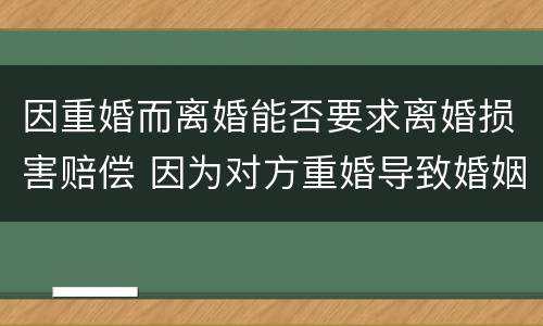 因重婚而离婚能否要求离婚损害赔偿 因为对方重婚导致婚姻无效,能主张损害赔偿吗?