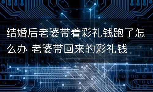 结婚后老婆带着彩礼钱跑了怎么办 老婆带回来的彩礼钱