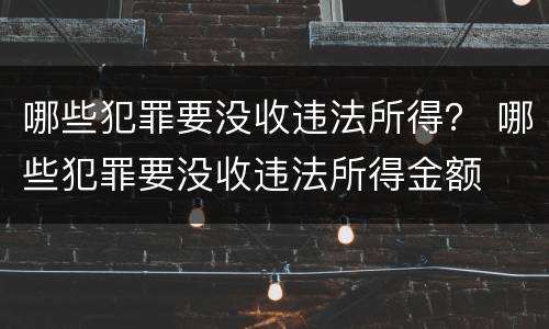 哪些犯罪要没收违法所得？ 哪些犯罪要没收违法所得金额