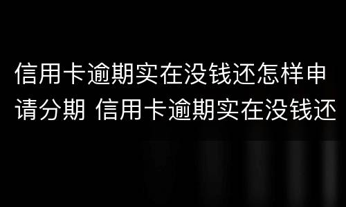 信用卡逾期实在没钱还怎样申请分期 信用卡逾期实在没钱还怎样申请分期付款