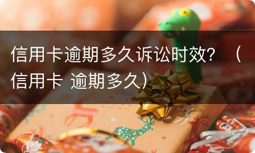 信用卡逾期多久诉讼时效？（信用卡 逾期多久）