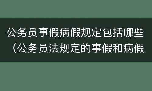 公务员事假病假规定包括哪些（公务员法规定的事假和病假）
