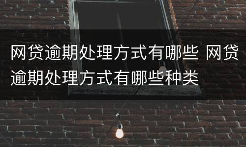 网贷逾期处理方式有哪些 网贷逾期处理方式有哪些种类