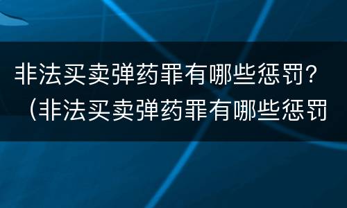 非法买卖弹药罪有哪些惩罚？（非法买卖弹药罪有哪些惩罚方式）