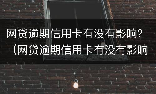网贷逾期信用卡有没有影响？（网贷逾期信用卡有没有影响买房）
