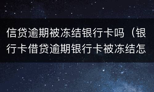 信贷逾期被冻结银行卡吗（银行卡借贷逾期银行卡被冻结怎么办）