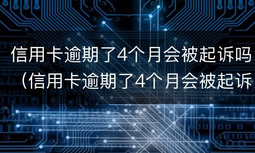 信用卡逾期了4个月会被起诉吗（信用卡逾期了4个月会被起诉吗知乎）