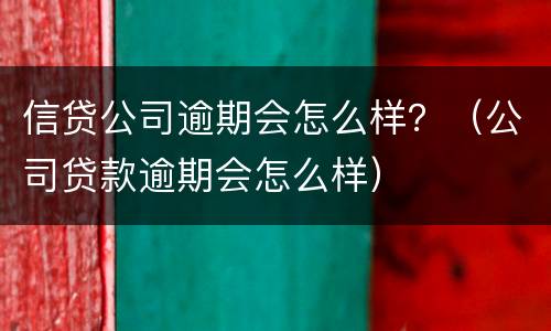 信贷公司逾期会怎么样？（公司贷款逾期会怎么样）
