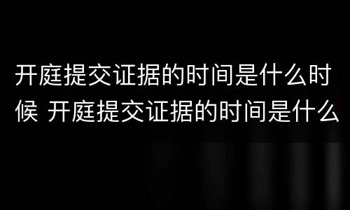 开庭提交证据的时间是什么时候 开庭提交证据的时间是什么时候开始算