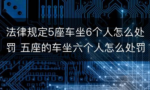 法律规定5座车坐6个人怎么处罚 五座的车坐六个人怎么处罚