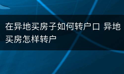 在异地买房子如何转户口 异地买房怎样转户