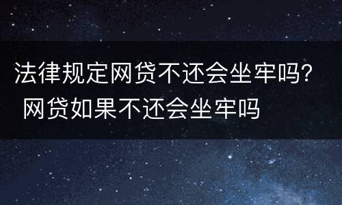 法律规定网贷不还会坐牢吗？ 网贷如果不还会坐牢吗
