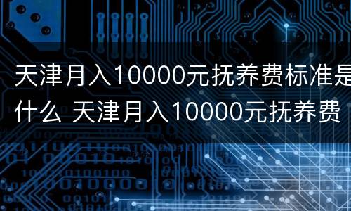 天津月入10000元抚养费标准是什么 天津月入10000元抚养费标准是什么样的