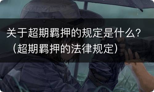 关于超期羁押的规定是什么？（超期羁押的法律规定）