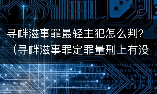 寻衅滋事罪最轻主犯怎么判？（寻衅滋事罪定罪量刑上有没有从犯主犯）