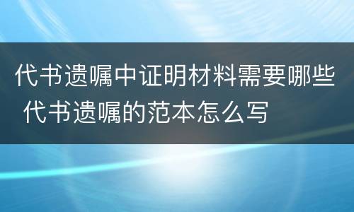 代书遗嘱中证明材料需要哪些 代书遗嘱的范本怎么写