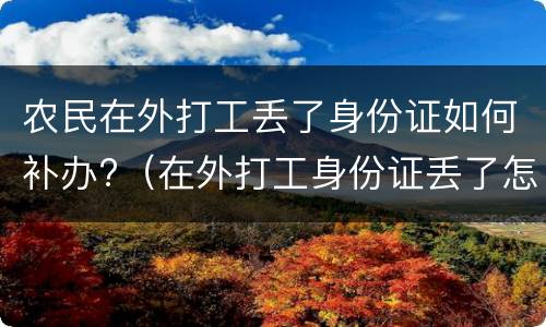 农民在外打工丢了身份证如何补办?（在外打工身份证丢了怎么补办）