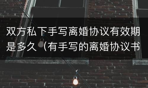 双方私下手写离婚协议有效期是多久（有手写的离婚协议书双方都已签字有效吗）