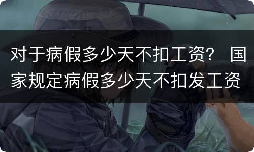 对于病假多少天不扣工资？ 国家规定病假多少天不扣发工资
