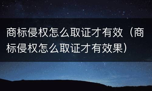 商标侵权怎么取证才有效（商标侵权怎么取证才有效果）