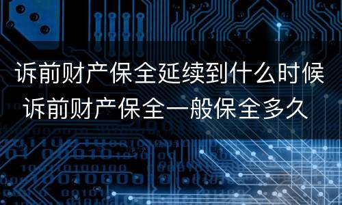 诉前财产保全延续到什么时候 诉前财产保全一般保全多久