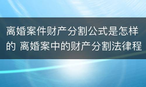 离婚案件财产分割公式是怎样的 离婚案中的财产分割法律程序